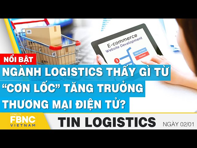 Ngành logistics thấy gì từ “cơn lốc” tăng trưởng TMĐT? | Tin Logistics 2/1 | FBNC