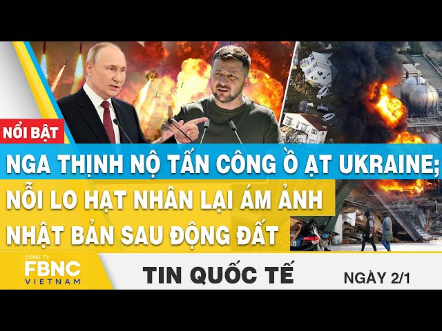 Tin Quốc tế 2/1,Nga thịnh nộ tấn công ồ ạt Ukraine; Nỗi lo hạt nhân lại ám ảnh Nhật Bản sau động đất