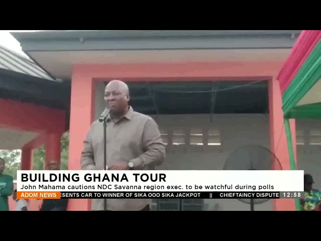 Building Ghana Tour: John Mahama cautions NDC Savanna region exec. to be watchful during polls.