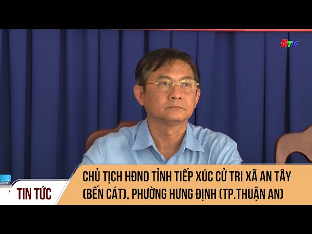 Chủ tịch HĐND Tỉnh tiếp xúc cử tri xã An Tây (Bến Cát), phường Hưng Đinh (TP.Thuận An)