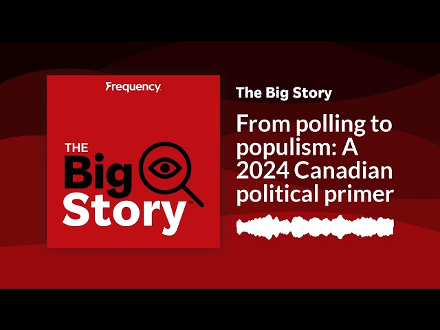 From polling to populism: A 2024 Canadian political primer | The Big Story