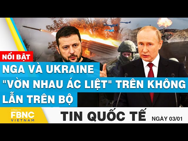Tin Quốc tế 3/1 | Nga và Ukraine "vờn nhau ác liệt" trên không lẫn trên bộ | FBNC