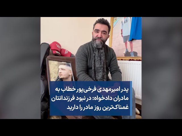 پدر امیرمهدی فرخی‌پور خطاب به مادران دادخواه: در نبود فرزندانتان غمناک‌ترین روز مادر را دارید