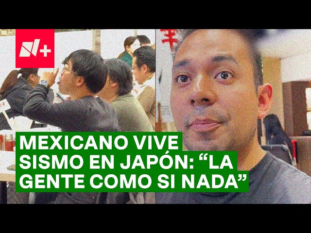 Mexicano vive sismo en Japón y se sorprende por la actitud de la gente - N+