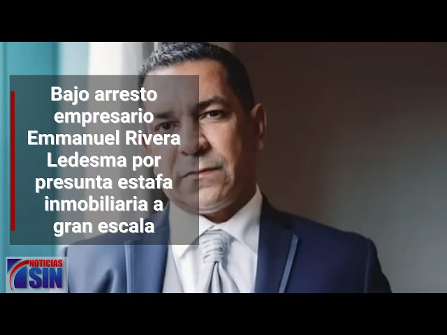 Bajo arresto empresario Emmanuel Rivera Ledesma por presunta estafa inmobiliaria a gran escala