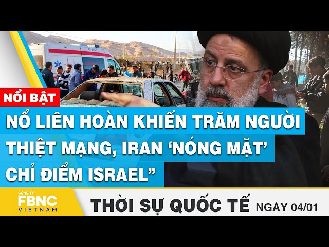 Thời sự quốc tế 4/1, Nổ liên hoàn khiến trăm người thiệt mạng, Iran ‘nóng mặt’ chỉ điểm Israel, FBNC