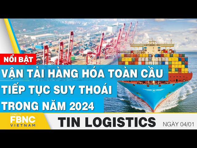 Vận tải hàng hóa toàn cầu tiếp tục suy thoái trong năm 2024 | Tin Logistics 4/1 | FBNC