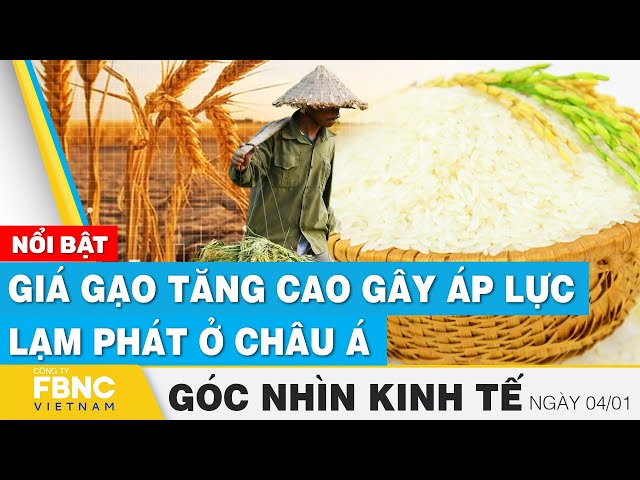 Giá gạo tăng cao gây áp lực lạm phát ở châu Á | Góc nhìn kinh tế 4/1 | Tin tức | FBNC