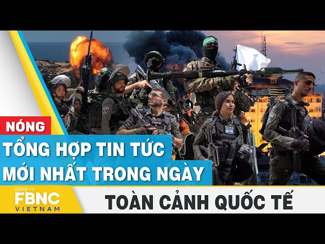 Tổng hợp tin tức mới nhất hôm nay | Toàn cảnh quốc tế | FBNC