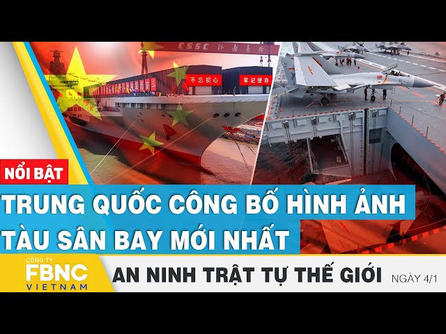 Trung Quốc công bố hình ảnh tàu sân bay mới nhất | Tin an ninh thế giới 4/1 | FBNC