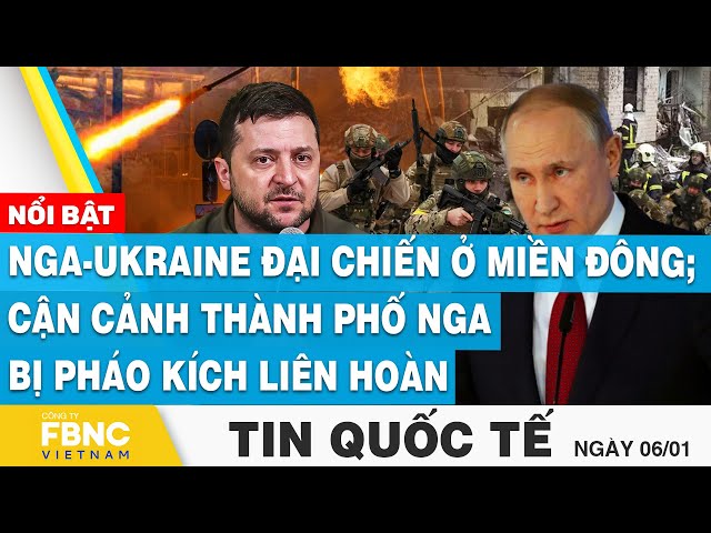 Tin Quốc tế 6/1 | Nga-Ukraine quyết chiến ở Miền Đông; Cận cảnh thành phố Nga bị pháo kích liên hoàn