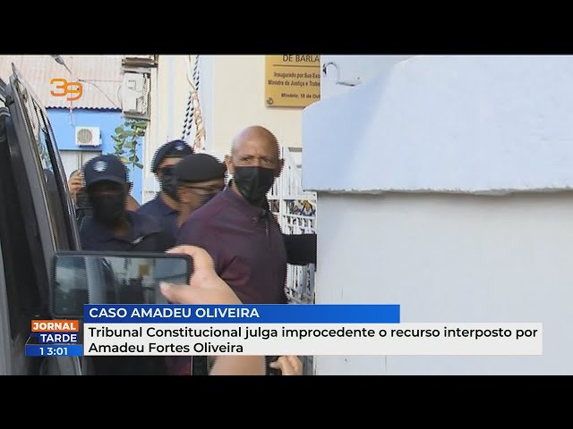 Tribunal Constitucional julga improcedente o recurso interposto por Amadeu Fortes Oliveira