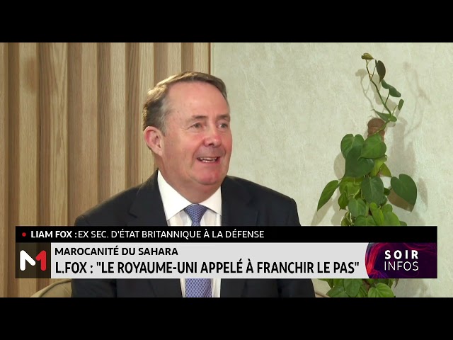 Marocanité du Sahara : "le Royaume Uni appelé à franchir le pas", selon Liam Fox