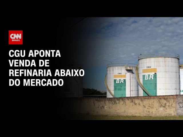 CGU aponta venda de refinaria abaixo do mercado | AGORA CNN