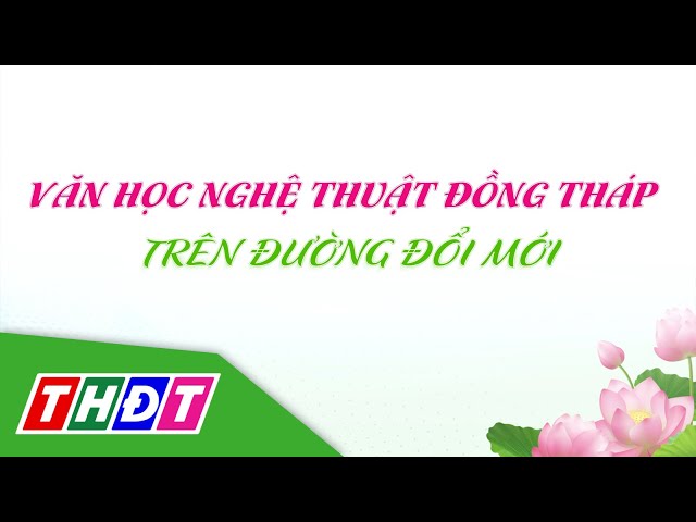 Văn học nghệ thuật Đồng Tháp trên đường đổi mới | Văn học nghệ thuật - 7/1/2024 | THDT