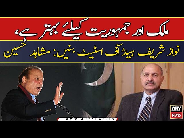 Mulk or jamhooriyat ke liye behtar hai Nawaz Sharid Head Of State Banen: Mushahid Hussain