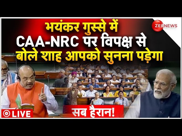 Amit Shah Angry In Parliament LIVE : CAA-NRC पर शाह के बयान से सदन में हड़कंप!