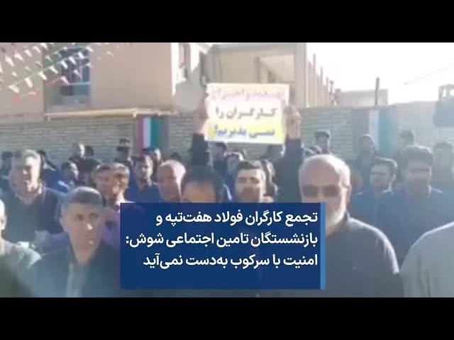 تجمع کارگران فولاد هفت‌تپه و بازنشستگان تامین اجتماعی شوش: امنیت با سرکوب به‌دست نمی‌آید