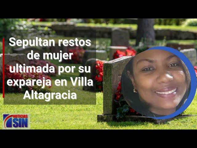 Sepultan restos de mujer ultimada por su expareja en Villa Altagracia