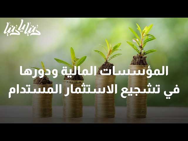 المؤسسات المالية ودورها في تشجيع الاستثمار المستدام لمواجهة التحديات المناخية