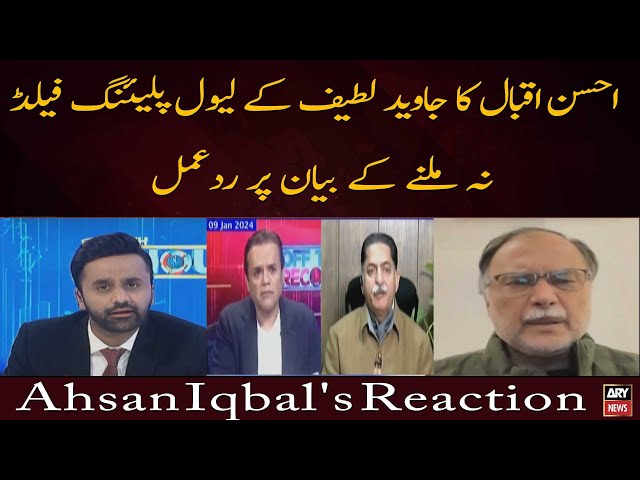 Ahsan Iqbal's reaction on Javed Latif's statement regarding level playing field