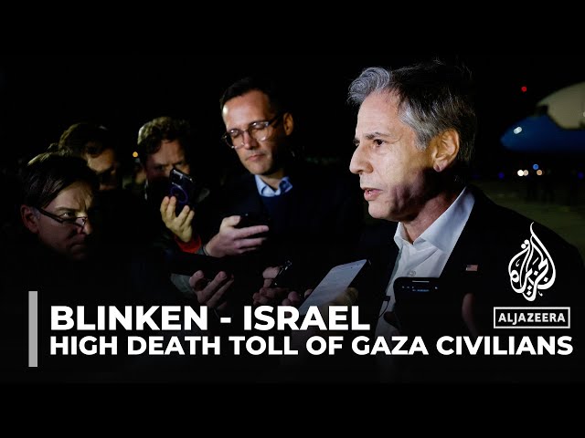 US Secretary of State in Israel Blinken: Toll on Gaza civilians far too high