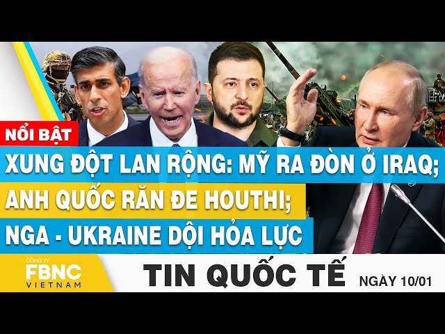 Tin Quốc tế 10/1, Xung đột lan rộng:Mỹ ra đòn ở Iraq;Anh Quốc răn đe Houthi; Nga-Ukraine dội hỏa lực