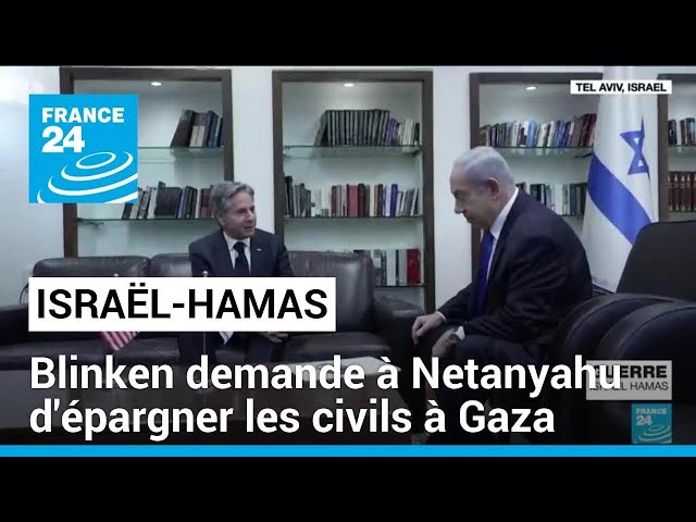 Israël-Hamas : A. Blinken demande à B. Netanyahu d'épargner les civils dans la bande de Gaza