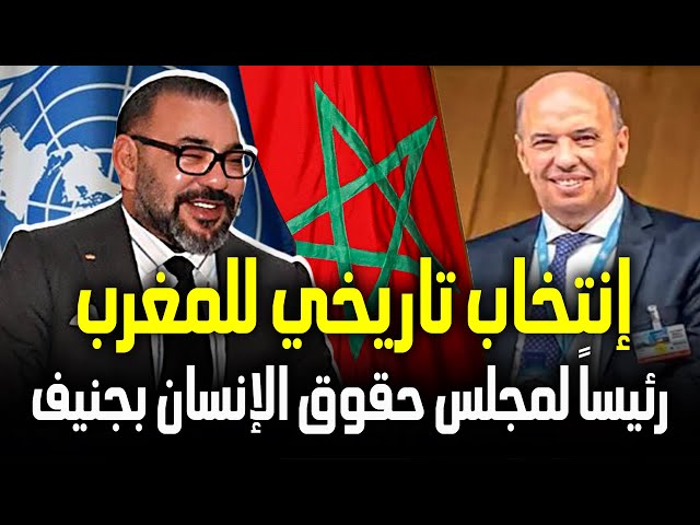 إنتخاب تاريخي المغرب رئيساً لمجلس حقوق الإنسان بالأمم المتحدة واعتراف دولي برؤية الملك محمد السادس