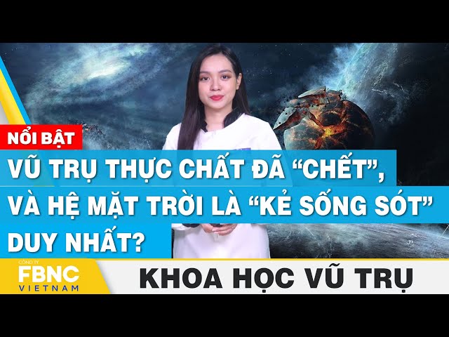 Vũ trụ thực chất đã “chết”, và hệ mặt trời là “kẻ sống sót” duy nhất? | Khoa học vũ trụ | FBNC