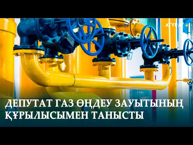 ДЕПУТАТ ГАЗ ӨҢДЕУ ЗАУЫТЫНЫҢ ҚҰРЫЛЫСЫМЕН ТАНЫСТЫ