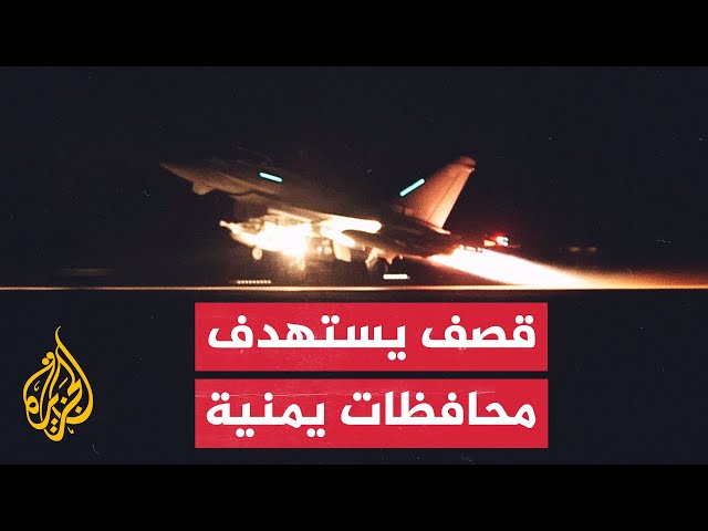 مراسل الجزيرة: قصف أمريكي بريطاني استهدف صنعاء والحديدة ومديرية زبيد وصعدة