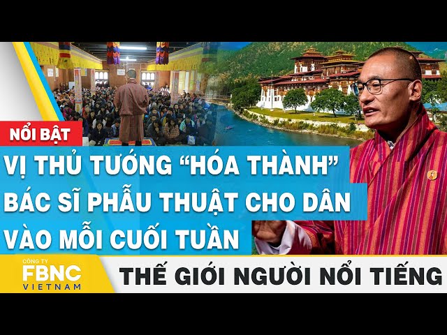 Vị thủ tướng “hóa thành” bác sĩ phẫu thuật cho dân vào mỗi cuối tuần, Thế giới người nổi tiếng, FBNC