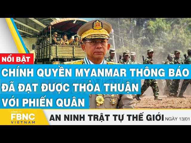 Chính quyền Myanmar thông báo đã đạt được thỏa thuận với phiến quân, Tin an ninh thế giới 13/1, FBNC