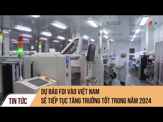 Dự báo FDI vào Việt Nam sẽ tiếp tục tăng trưởng tốt trong năm 2024