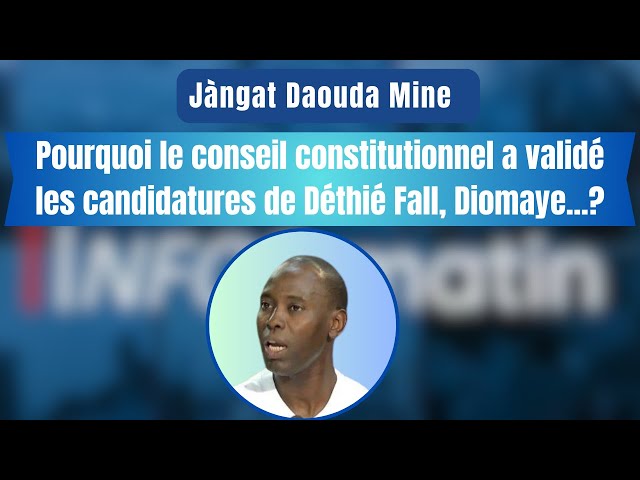 Jàngat Daouda Mine : Pourquoi le conseil constitutionnel a validé les candidatures de Déthié Fall,