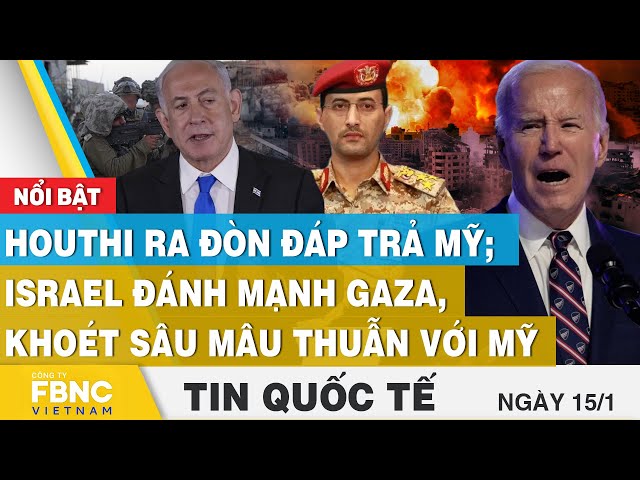 Tin Quốc tế 15/1 | Houthi ra đòn đáp trả Mỹ;Israel đánh mạnh Gaza, khoét sâu mâu thuẫn với Mỹ | FBNC