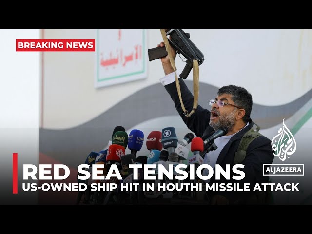 US military says US-owned ship hit in Houthi missile attack