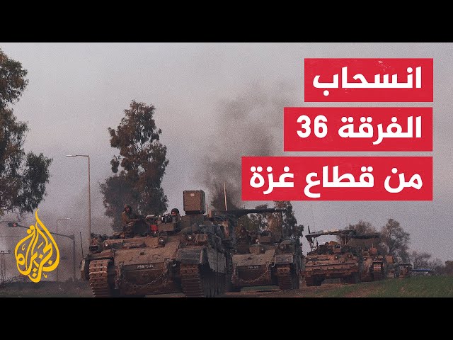 انسحاب الفرقة 36 بالجيش الإسرائيلي من قطاع غزة