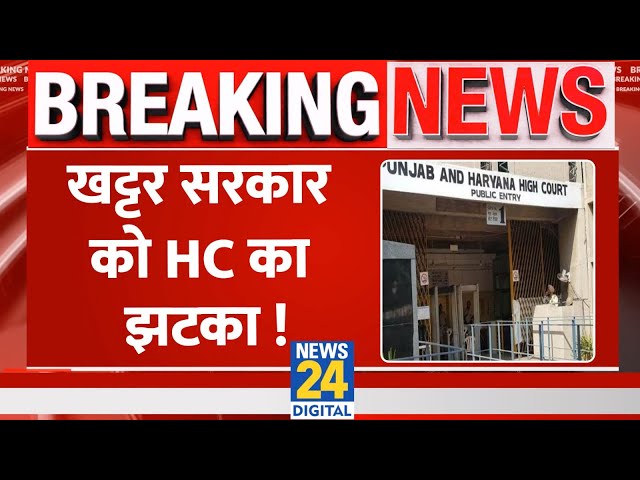 Breaking News: Haryana- Punjab Highcourt ने खट्टर सरकार को बड़ा झटका, इस फैसले को किया रद्द, जानिए..