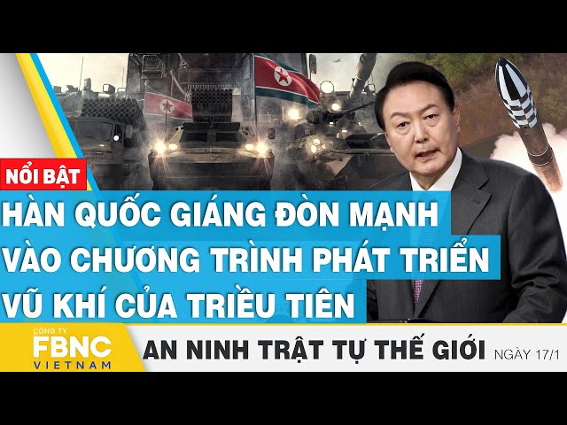 Hàn Quốc giáng đòn mạnh vào chương trình phát triển vũ khí của Triều Tiên, Tin an ninh thế giới 17/1