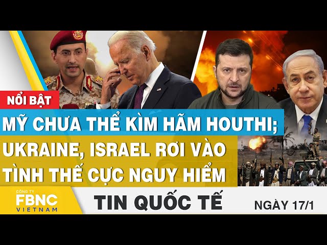 Tin Quốc tế 17/1 | Mỹ chưa thể kìm hãm Houthi; Ukraine, Israel rơi vào tình thế cực nguy hiểm | FBNC