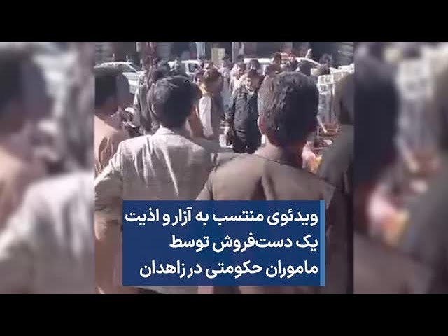 ویدئوی منتسب به آزار و اذیت یک دست‌فروش توسط ماموران حکومتی در زاهدان