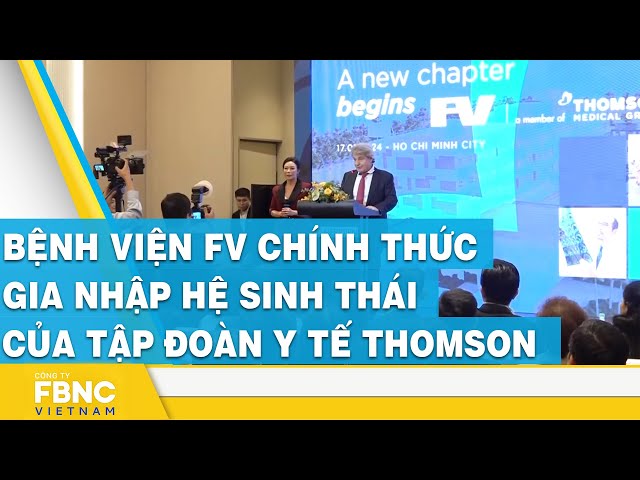 Bệnh viện FV chính thức gia nhập hệ sinh thái của tập đoàn y tế Thomson | FBNC