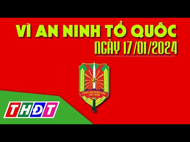 Bắt tạm giam đối tượng chống người thi hành công vụ | Vì an ninh Tổ quốc - 17/1/2024 | THDT