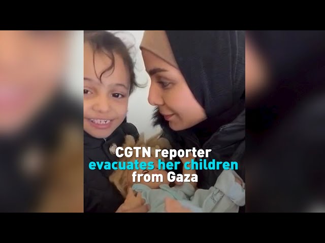 CGTN reporter evacuates her children from Gaza