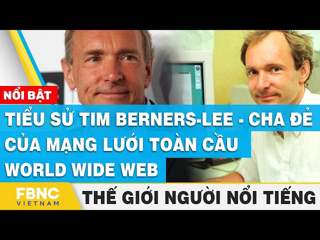 Tiểu sử Tim Berners-Lee - cha đẻ của mạng lưới toàn cầu World Wide Web | Thế giới người nổi tiếng