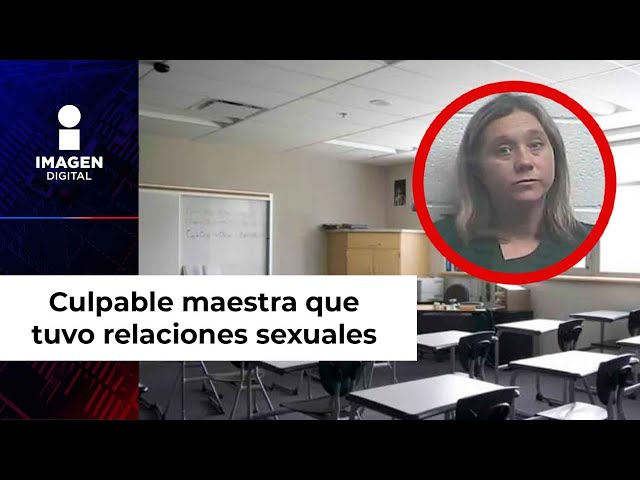 Culpable maestra que tuvo relaciones sexuales con ‘numerosos' alumnos