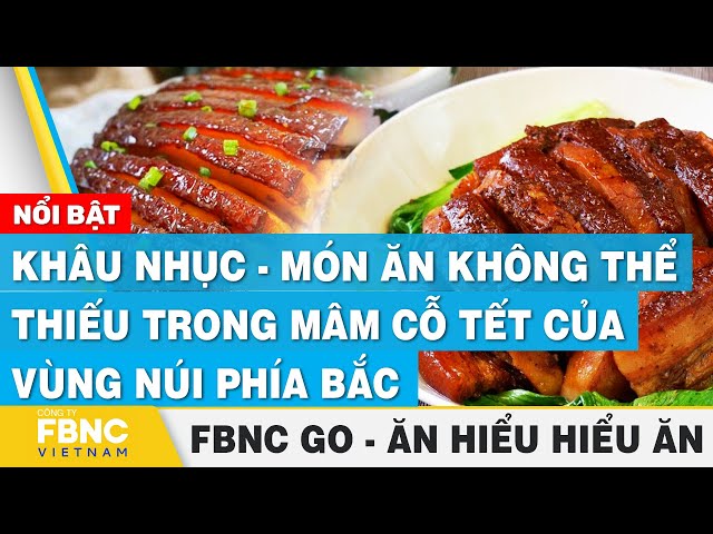 Khâu nhục: Món ăn không thể thiếu trong mâm cỗ Tết của người dân tộc phía Bắc| Ăn hiểu, hiểu ăn