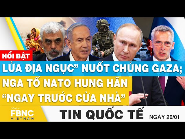 Tin Quốc tế 20/1 | Lửa địa ngục” nuốt chửng Gaza; Nga tố NATO hung hãn “ngay trước cửa nhà” | FBNC